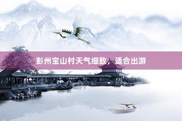 彭州宝山村天气细致，适合出游