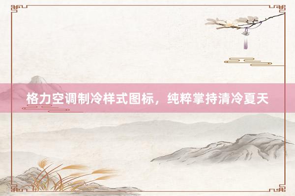 格力空调制冷样式图标，纯粹掌持清冷夏天